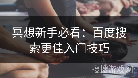 冥想新手必看：百度搜索更佳入门技巧