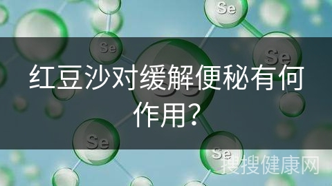 红豆沙对缓解便秘有何作用？