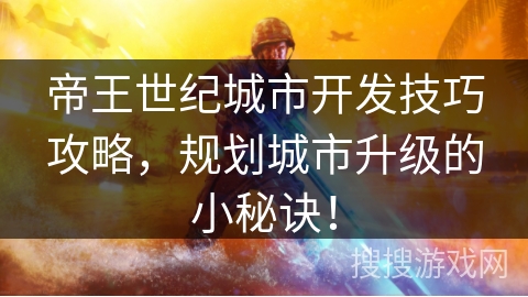 帝王世纪城市开发技巧攻略，规划城市升级的小秘诀！