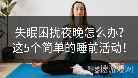 失眠困扰夜晚怎么办?这5个简单的睡前活动! 失眠困扰夜晚怎么办?这5个简单的睡前活动!