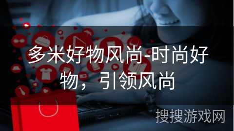 多米好物风尚-时尚好物，引领风尚