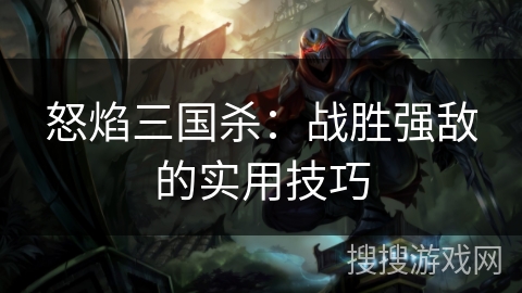 怒焰三国杀：战胜强敌的实用技巧