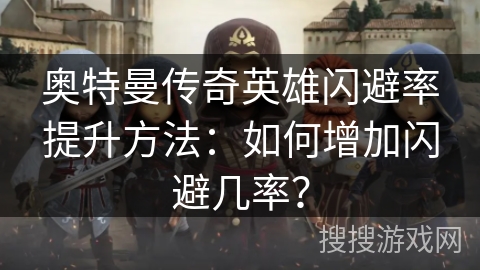 奥特曼传奇英雄闪避率提升方法：如何增加闪避几率？