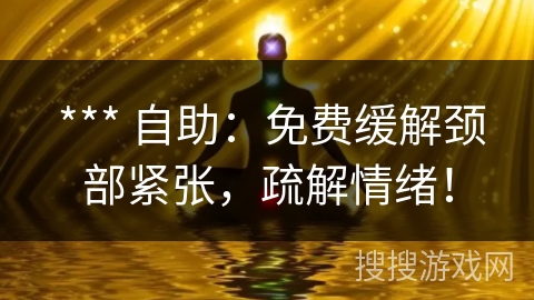  *** 自助：免费缓解颈部紧张，疏解情绪！