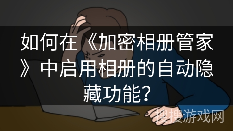 如何在《加密相册管家》中启用相册的自动隐藏功能？