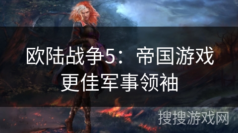 欧陆战争5:帝国游戏更佳军事领袖 欧陆战争5:帝国游戏更佳军事领袖