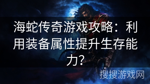 海蛇传奇游戏攻略：利用装备属性提升生存能力？