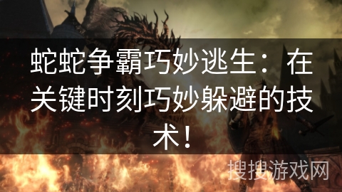 蛇蛇争霸巧妙逃生：在关键时刻巧妙躲避的技术！