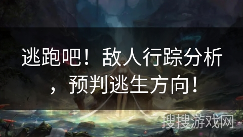 逃跑吧！敌人行踪分析，预判逃生方向！