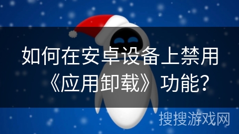 如何在安卓设备上禁用《应用卸载》功能？