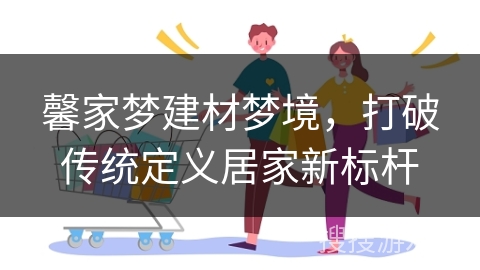 馨家梦建材梦境，打破传统定义居家新标杆