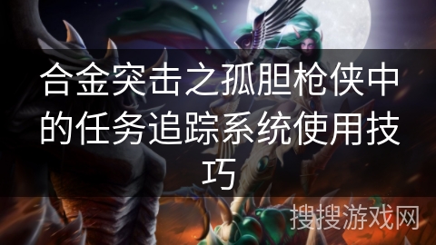 合金突击之孤胆枪侠中的任务追踪系统使用技巧