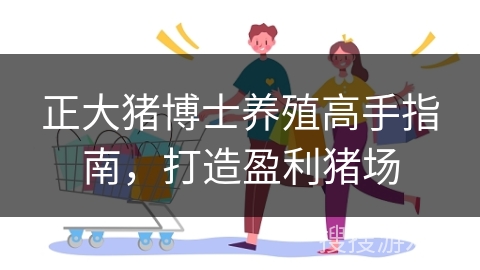 正大猪博士养殖高手指南，打造盈利猪场