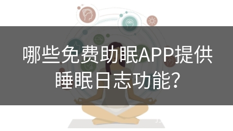 哪些免费助眠APP提供睡眠日志功能？
