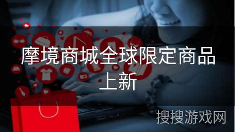 摩境商城全球限定商品上新