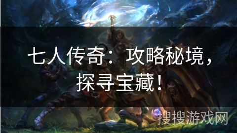 七人传奇：攻略秘境，探寻宝藏！