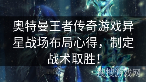 奥特曼王者传奇游戏异星战场布局心得，制定战术取胜！