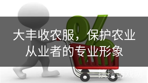 大丰收农服，保护农业从业者的专业形象
