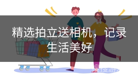 精选拍立送相机，记录生活美好