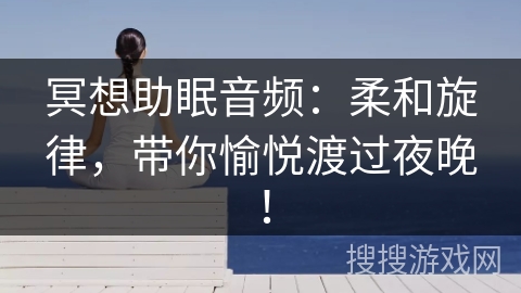 冥想助眠音频：柔和旋律，带你愉悦渡过夜晚！