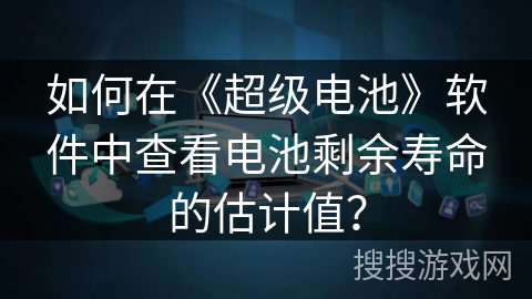 如何在《超级电池》软件中查看电池剩余寿命的估计值？