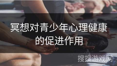 冥想对青少年心理健康的促进作用 冥想对青少年心理健康的促进作用