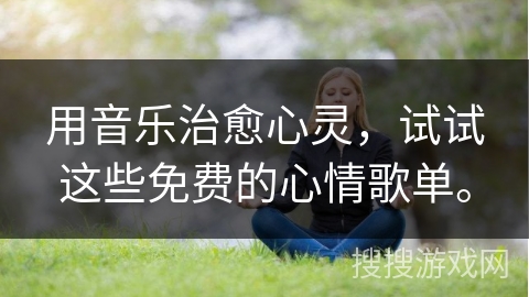 用音乐治愈心灵，试试这些免费的心情歌单。