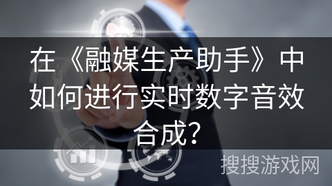 在《融媒生产助手》中如何进行实时数字音效合成？