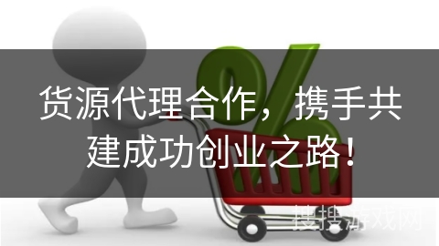 货源代理合作，携手共建成功创业之路！