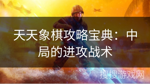 天天象棋攻略宝典：中局的进攻战术