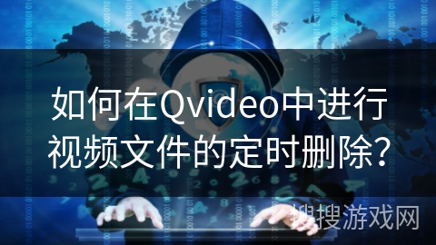 如何在Qvideo中进行视频文件的定时删除？
