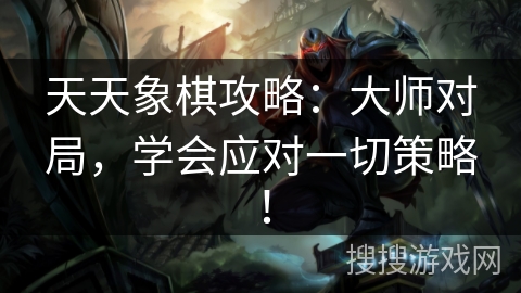 天天象棋攻略:大师对局,学会应对一切策略! 天天象棋攻略:大师对局,学会应对一切策略!