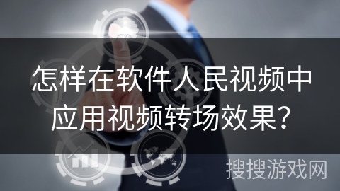 怎样在软件人民视频中应用视频转场效果？