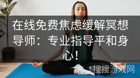 在线免费焦虑缓解冥想导师：专业指导平和身心！