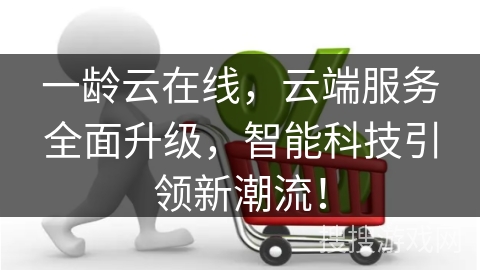 一龄云在线，云端服务全面升级，智能科技引领新潮流！