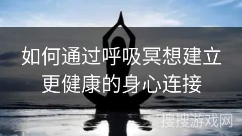 如何通过呼吸冥想建立更健康的身心连接