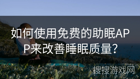 如何使用免费的助眠APP来改善睡眠质量？