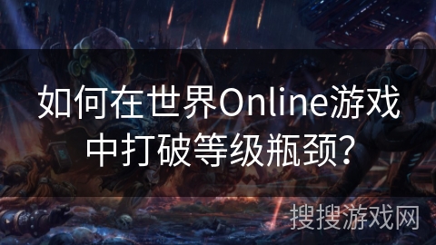 如何在世界Online游戏中打破等级瓶颈？