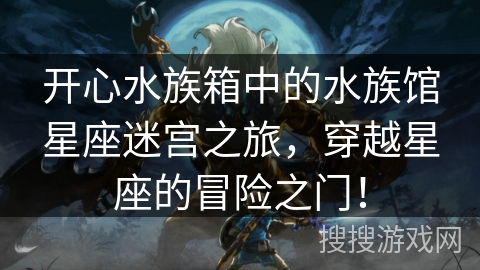 开心水族箱中的水族馆星座迷宫之旅，穿越星座的冒险之门！