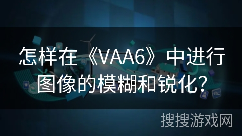 怎样在《VAA6》中进行图像的模糊和锐化？
