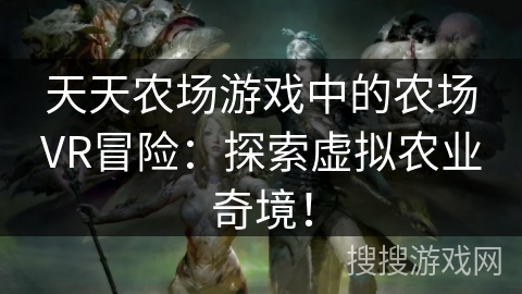 天天农场游戏中的农场VR冒险：探索虚拟农业奇境！