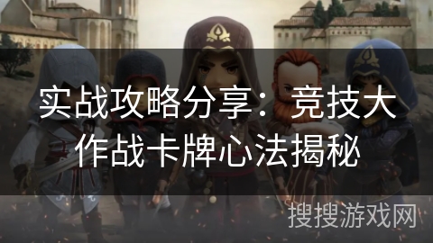 实战攻略分享:竞技大作战卡牌心法揭秘 实战攻略分享:竞技大作战卡牌心法揭秘