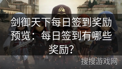 剑御天下每日签到奖励预览：每日签到有哪些奖励？