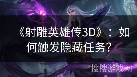 《射雕英雄传3D》：如何触发隐藏任务？