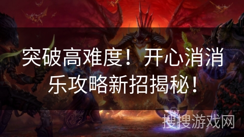 突破高难度！开心消消乐攻略新招揭秘！