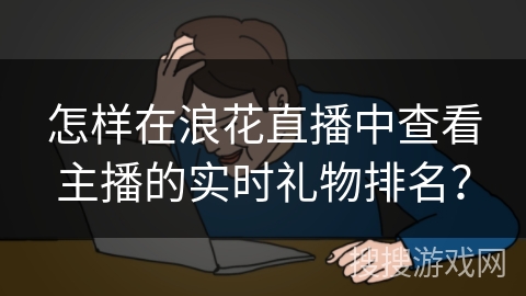 怎样在浪花直播中查看主播的实时礼物排名？