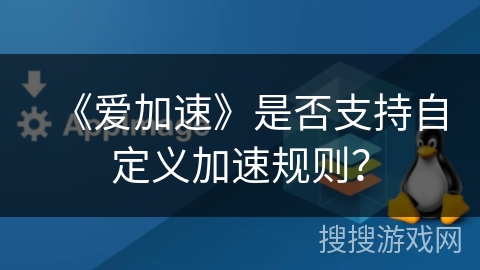 《爱加速》是否支持自定义加速规则？