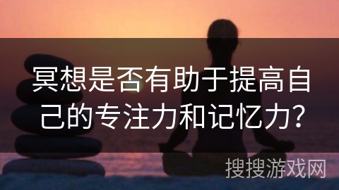 冥想是否有助于提高自己的专注力和记忆力？