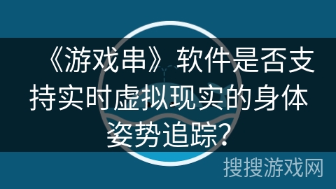 《游戏串》软件是否支持实时虚拟现实的身体姿势追踪？