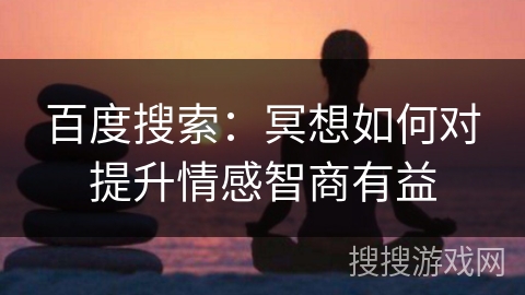 百度搜索：冥想如何对提升情感智商有益